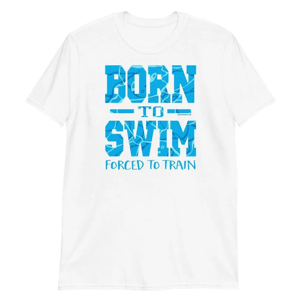 Swimmers Born To Swim Forced To Train Tshirt